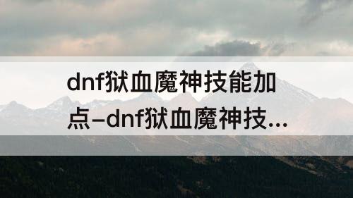 dnf狱血魔神技能加点-dnf狱血魔神技能加点攻略