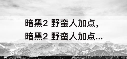 暗黑2 野蛮人加点，暗黑2 野蛮人加点 新人指导 2 狂战士