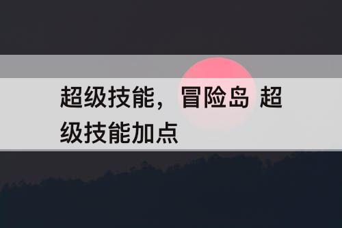 超级技能，冒险岛 超级技能加点
