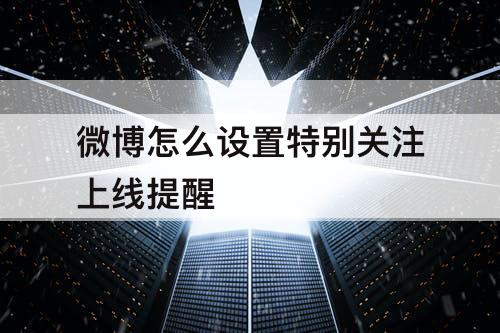 微博怎么设置特别关注上线提醒