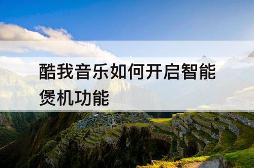 酷我音乐如何开启智能煲机功能