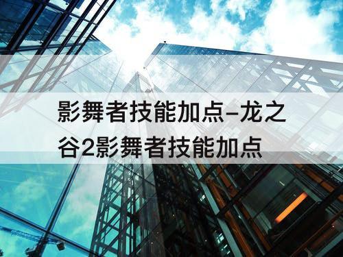 影舞者技能加点-龙之谷2影舞者技能加点