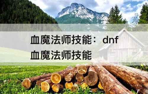 血魔法师技能：dnf血魔法师技能