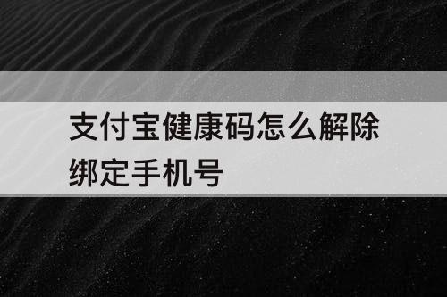 支付宝健康码怎么解除绑定手机号