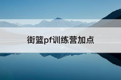 街篮pf训练营加点