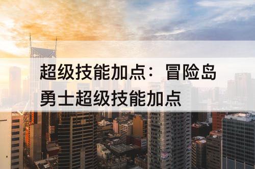超级技能加点：冒险岛勇士超级技能加点