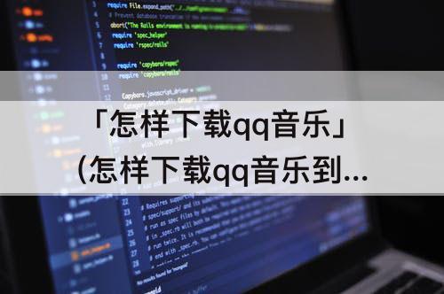 「怎样下载qq音乐」(怎样下载qq音乐到mp3)