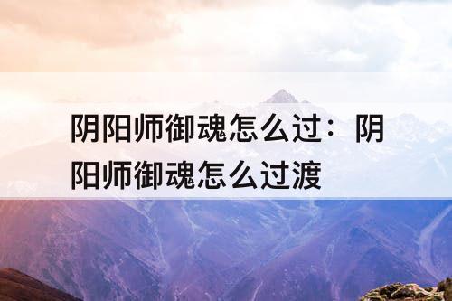 阴阳师御魂怎么过：阴阳师御魂怎么过渡