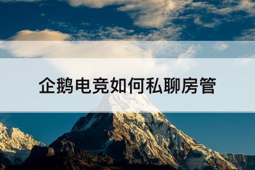 企鹅电竞如何私聊房管
