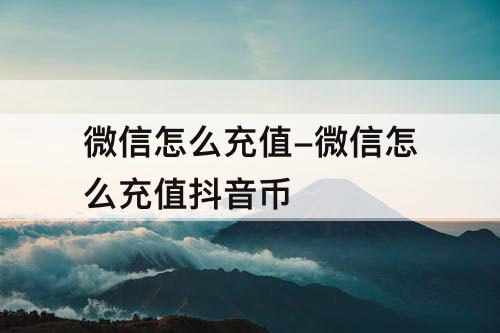 微信怎么充值-微信怎么充值抖音币