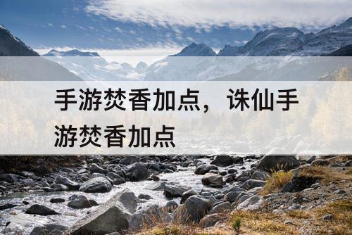 手游焚香加点，诛仙手游焚香加点