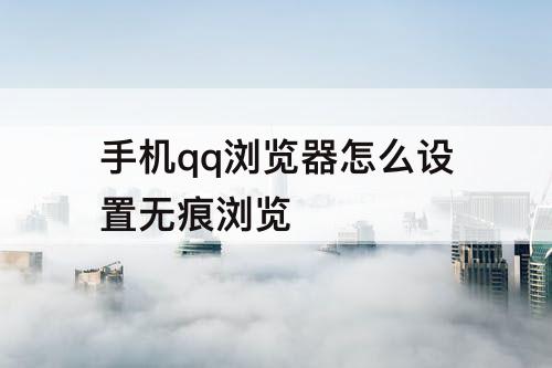 手机qq浏览器怎么设置无痕浏览