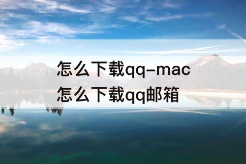 怎么下载qq-mac怎么下载qq邮箱