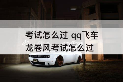 考试怎么过 qq飞车龙卷风考试怎么过