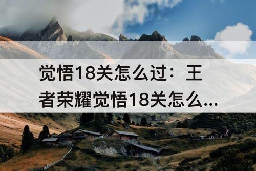觉悟18关怎么过：王者荣耀觉悟18关怎么过