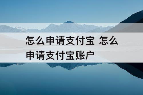 怎么申请支付宝 怎么申请支付宝账户