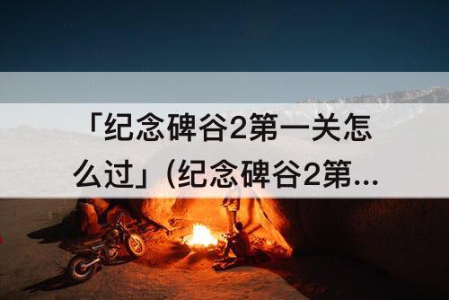 「纪念碑谷2第一关怎么过」(纪念碑谷2第一关怎么过攻略)