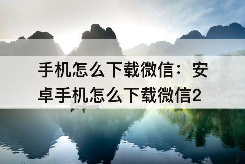 手机怎么下载微信：安卓手机怎么下载微信2