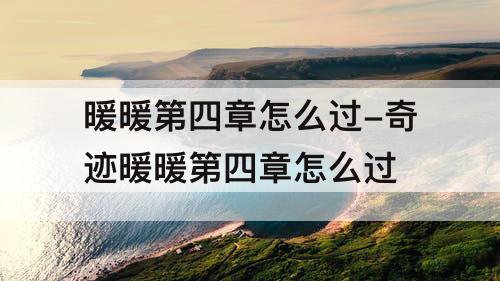 暖暖第四章怎么过-奇迹暖暖第四章怎么过