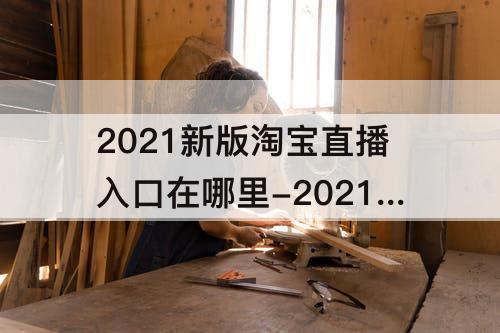2021新版淘宝直播入口在哪里-2021新版淘宝直播入口在哪里电脑