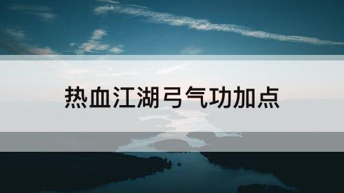 热血江湖弓气功加点
