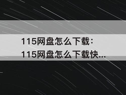 115网盘怎么下载：115网盘怎么下载快一点
