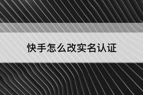 快手怎么改实名认证