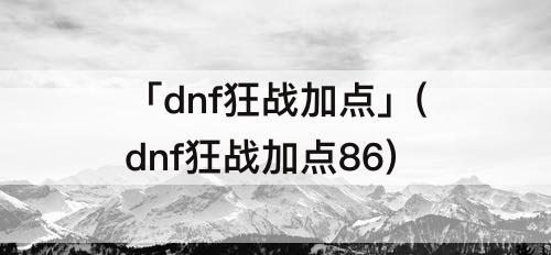 「dnf狂战加点」(dnf狂战加点86)