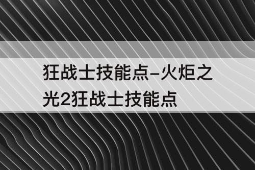 狂战士技能点-火炬之光2狂战士技能点