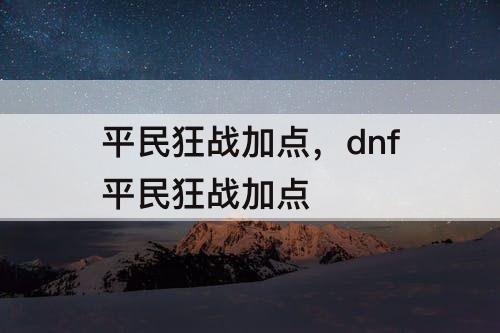 平民狂战加点，dnf平民狂战加点
