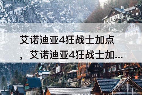 艾诺迪亚4狂战士加点，艾诺迪亚4狂战士加点推介