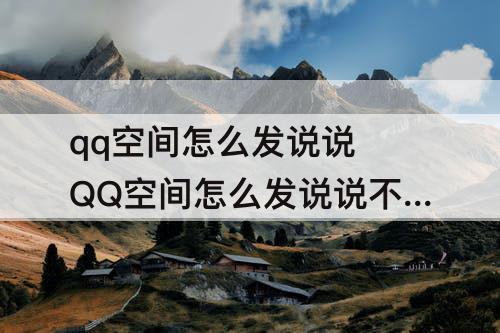 qq空间怎么发说说 QQ空间怎么发说说不吃画质