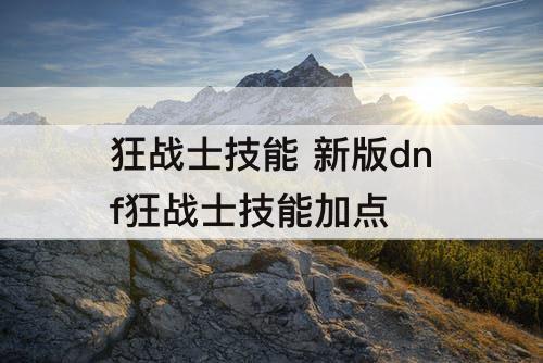 狂战士技能 新版dnf狂战士技能加点