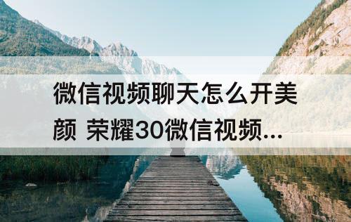 微信视频聊天怎么开美颜 荣耀30微信视频聊天怎么开美颜