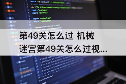 第49关怎么过 机械迷宫第49关怎么过视频