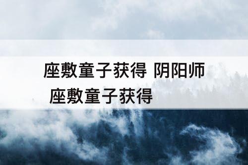 座敷童子获得 阴阳师 座敷童子获得
