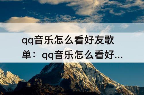 qq音乐怎么看好友歌单：qq音乐怎么看好友歌单隐身