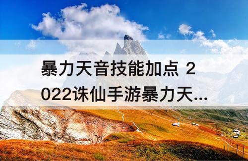 暴力天音技能加点 2022诛仙手游暴力天音技能加点