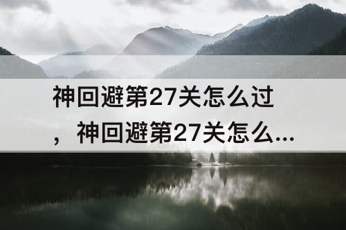 神回避第27关怎么过，神回避第27关怎么过?