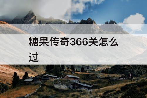 糖果传奇366关怎么过