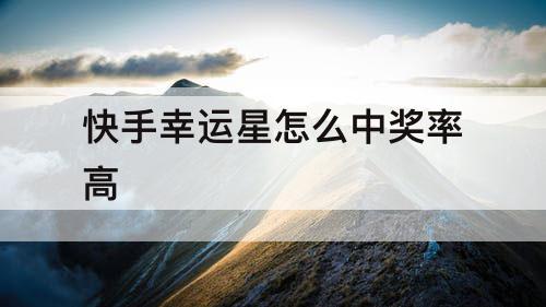 快手幸运星怎么中奖率高