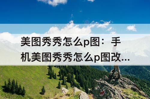 美图秀秀怎么p图：手机美图秀秀怎么p图改数字