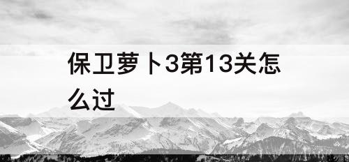 保卫萝卜3第13关怎么过