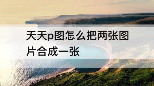 天天p图怎么把两张图片合成一张