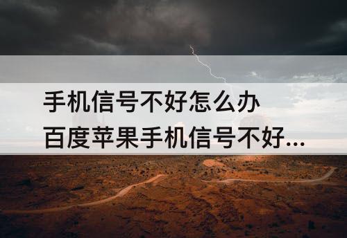 手机信号不好怎么办 百度苹果手机信号不好怎么办