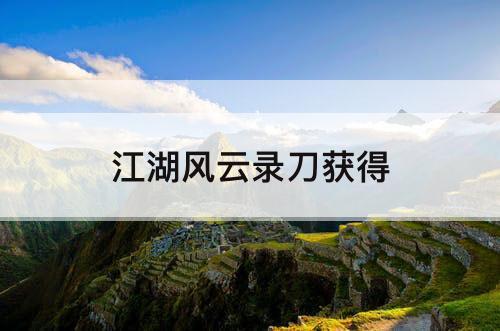 江湖风云录刀获得