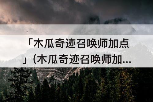 「木瓜奇迹召唤师加点」(木瓜奇迹召唤师加点攻略)