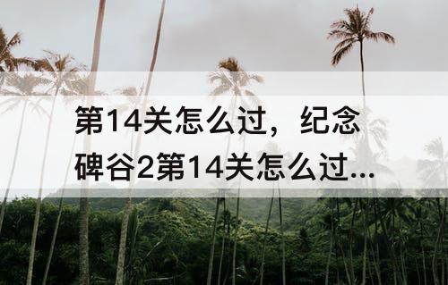 第14关怎么过，纪念碑谷2第14关怎么过图解法