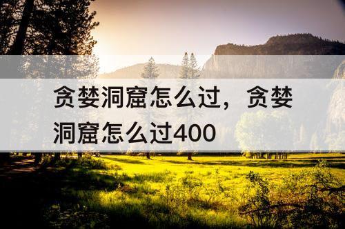 贪婪洞窟怎么过，贪婪洞窟怎么过400