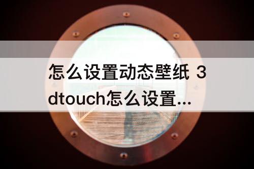 怎么设置动态壁纸 3dtouch怎么设置动态壁纸